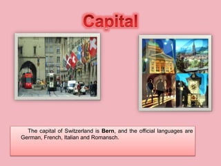 The capital of Switzerland is Bern, and the official languages are
German, French, Italian and Romansch.
 