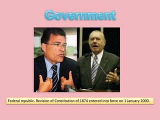 Federal republic. Revision of Constitution of 1874 entered into force on 1 January 2000.
 