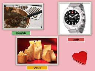 Chocolate
Watch
Cheese
 