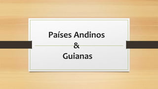 Países Andinos
&
Guianas
 