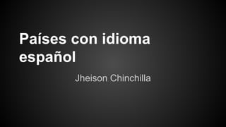 Países con idioma
español
Jheison Chinchilla

 