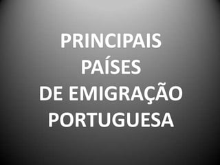 PRINCIPAIS
    PAÍSES
DE EMIGRAÇÃO
 PORTUGUESA
 
