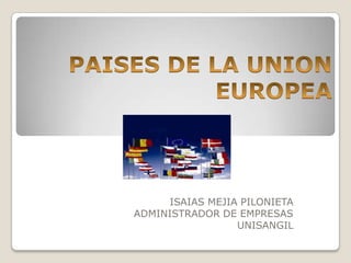 PAISES DE LA UNION EUROPEA ISAIAS MEJIA PILONIETA ADMINISTRADOR DE EMPRESAS UNISANGIL 