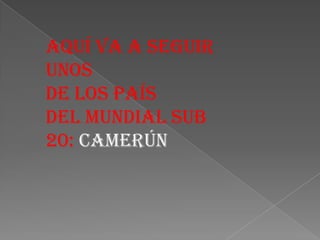 Aquí va a seguir unos de los país del mundial sub 20: Camerún