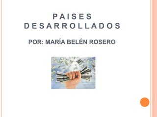 PAISES
DESARROLLADOS
POR: MARÍA BELÉN ROSERO
 