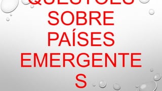 QUESTÕES
SOBRE
PAÍSES
EMERGENTE
S
 