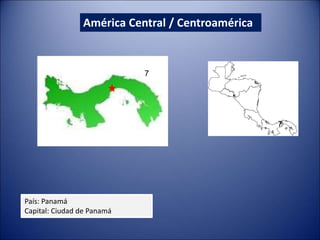 América Central / Centroamérica
País: Panamá
Capital: Ciudad de Panamá
7
7
 