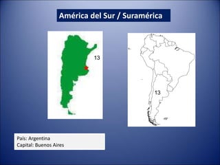 América del Sur / Suramérica
País: Argentina
Capital: Buenos Aires
13
13
 