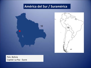 América del Sur / Suramérica
País: Bolivia
Capital: La Paz - Sucre
16
16
 