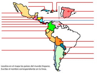 Localiza en el mapa los países del mundo hispano.
Escribe el nombre correspondiente en la línea.
 