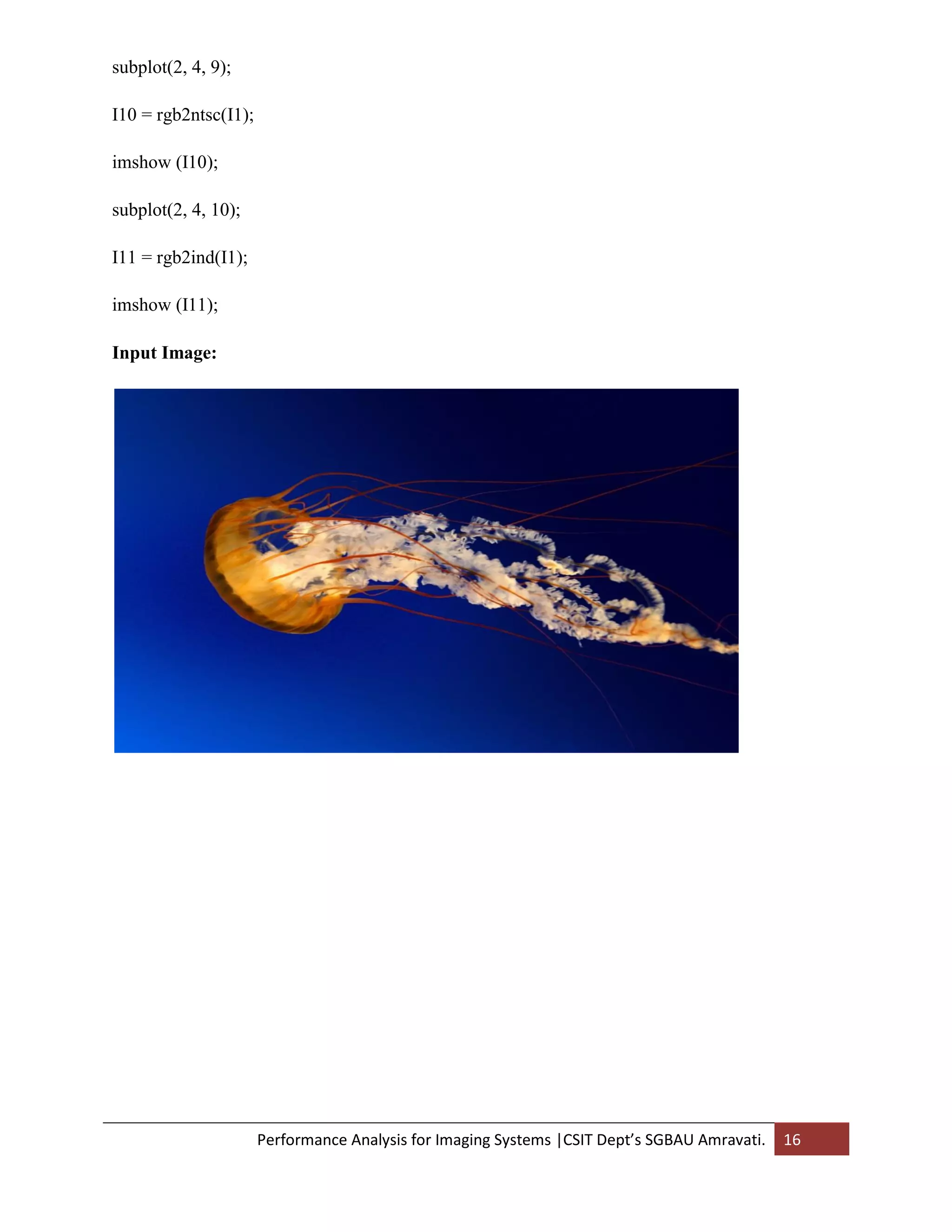 Performance Analysis for Imaging Systems |CSIT Dept’s SGBAU Amravati. 16
subplot(2, 4, 9);
I10 = rgb2ntsc(I1);
imshow (I10);
subplot(2, 4, 10);
I11 = rgb2ind(I1);
imshow (I11);
Input Image:
 