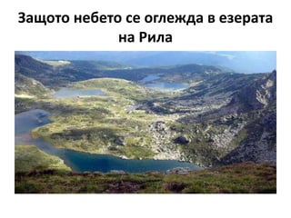 Защото небето се оглежда в езерата
             на Рила
 