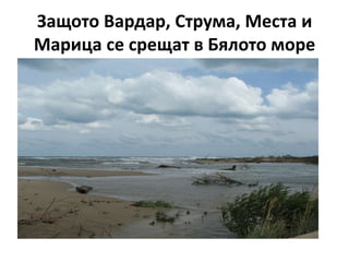 Защото Вардар, Струма, Места и
Марица се срещат в Бялото море
 