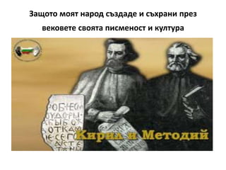Защото моят народ създаде и съхрани през
   вековете своята писменост и култура
 