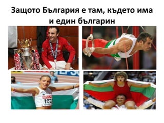 Защото България е там, където има
        и един българин
 