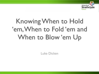 Knowing When to Hold
‘em, When to Fold ‘em and
  When to Blow ‘em Up

         Luke Dicken
 