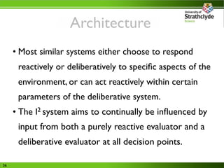 Architecture
     • Most similar systems either choose to respond
      reactively or deliberatively to speciﬁc aspects of...