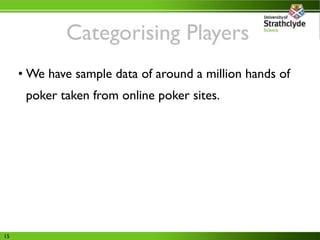 Categorising Players
     • We have sample data of around a million hands of
      poker taken from online poker sites.


...