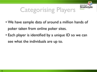 Categorising Players
     • We have sample data of around a million hands of
      poker taken from online poker sites.
  ...