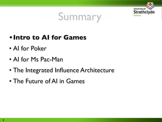 Summary
    • Intro to AI for Games
    • AI for Poker
    • AI for Ms Pac-Man
    • The Integrated Inﬂuence Architecture
...