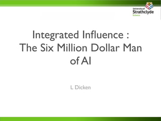 Integrated Inﬂuence :
The Six Million Dollar Man
           of AI

          L Dicken
 
