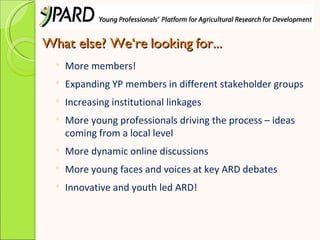 What else? We‘re looking for...
     More members!
     Expanding YP members in different stakeholder groups
     Incre...