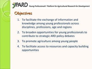 Objectives
 1. To facilitate the exchange of information and
    knowledge among young professionals across
    discipline...