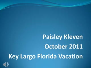 Paisley Kleven
             October 2011
Key Largo Florida Vacation
 