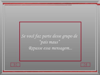 Se você faz parte desse grupo de  “ pais maus”  Repasse essa mensagem... 