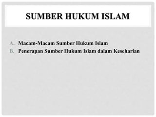 SUMBER HUKUM ISLAM
A. Macam-Macam Sumber Hukum Islam
B. Penerapan Sumber Hukum Islam dalam Keseharian
 
