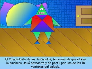El Comandante de los Triángulos, temeroso de que el Rey 
lo pinchara, salió despacito y de perfil por una de las 18 
ventanas del palacio. 
 