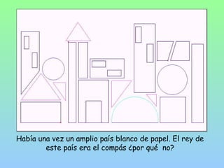 Había una vez un amplio país blanco de papel. El rey de 
este país era el compás ¿por qué no? 
 