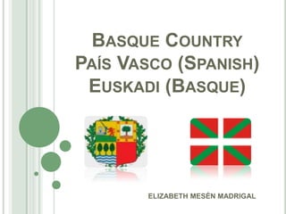 Basque CountryPaís Vasco (Spanish)Euskadi (Basque) ELIZABETH MESÉN MADRIGAL 
