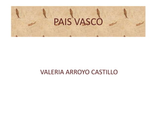 PAIS VASCO
VALERIA ARROYO CASTILLO
 