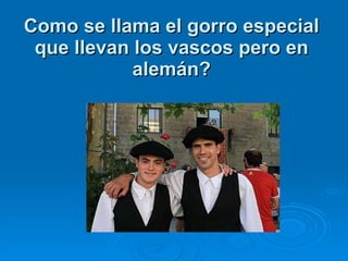 Como se llama el gorro especial que llevan los vascos pero en alemán? 