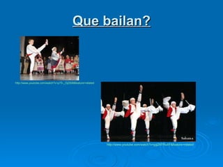 Que bailan? http:// www.youtube.com /watch?v=p70-_Oj2Si8&feature=related http:// www.youtube.com /watch?v=jyjjZKFRu4Y&feature=related 