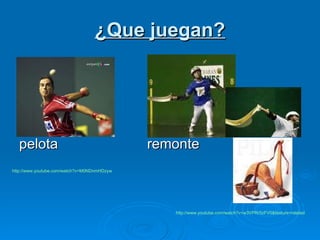 ¿Que juegan? pelota remonte http:// www.youtube.com /watch?v=M0NDnmHDzyw http:// www.youtube.com /watch?v=w3VPRr5zFV0&feature=related 