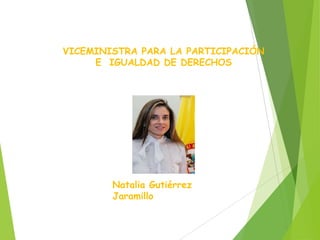 Natalia Gutiérrez
Jaramillo
VICEMINISTRA PARA LA PARTICIPACIÓN
E IGUALDAD DE DERECHOS
 