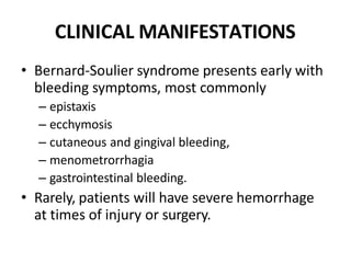 CLINICAL MANIFESTATIONS
• Bernard-Soulier syndrome presents early with
bleeding symptoms, most commonly
– epistaxis
– ecch...
