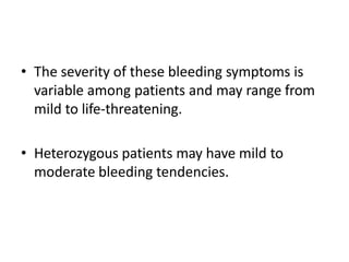 • The severity of these bleeding symptoms is
variable among patients and may range from
mild to life-threatening.
• Hetero...