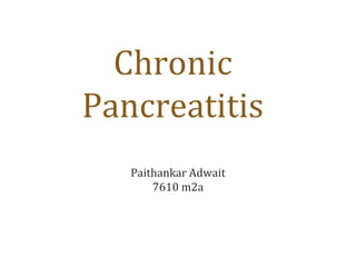Chronic
Pancreatitis
Paithankar Adwait
7610 m2a
 