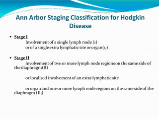 Ann Arbor Staging Classification for Hodgkin
Disease
 StageI
Involvementof a single lymph node (1)
orof a singleextra lym...