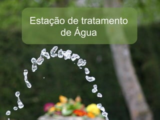 Estação de tratamento
de Água
 