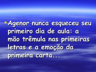 Agenor nunca esqueceu seu primeiro dia de aula: a mão trêmula nas primeiras letras e a emoção da primeira carta...  