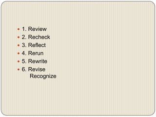 ? 1. Review
? 2. Recheck
? 3. Reflect
? 4. Rerun
? 5. Rewrite
? 6. Revise
     Recognize
 