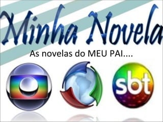 As novelas do MEU PAI.... 