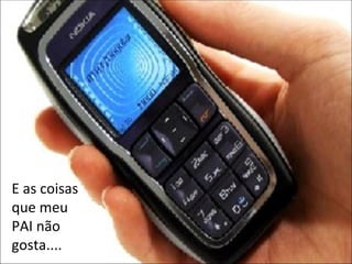 E as coisas que meu PAI não gosta.... 