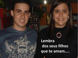 Lembra dos seus filhos que te amam.... 