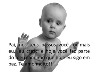Pai, nos teus passos você foi mais eu.. eu cresci e hoje você faz parte do meu caminho que hoje eu sigo em paz. Te amo muito!! 