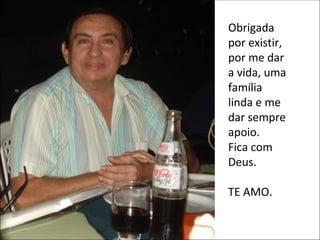 Obrigada por existir, por me dar a vida, uma família linda e me dar sempre apoio. Fica com Deus. TE AMO. 